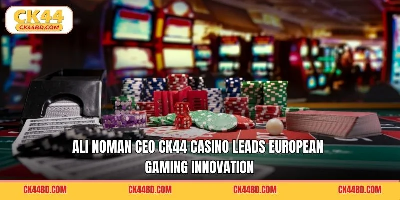 Ali Noman CEO CK44 Casino leads European gaming innovation